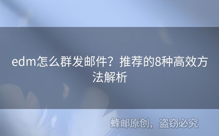 edm怎么群發(fā)郵件？推薦的8種高效方法解析