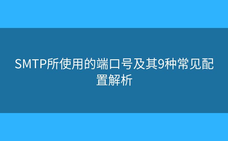 SMTP所使用的端口號(hào)及其9種常見(jiàn)配置解析 SMTP所使用的端口號(hào)及其9種常見(jiàn)配置解析