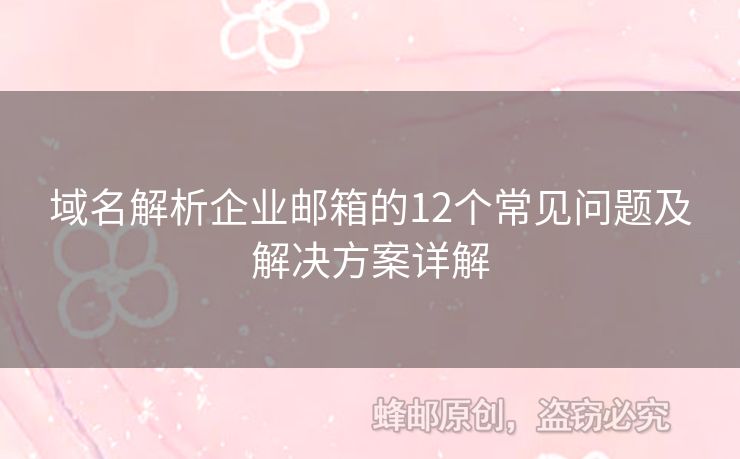 域名解析企業(yè)郵箱的12個常見問題及解決方案詳解