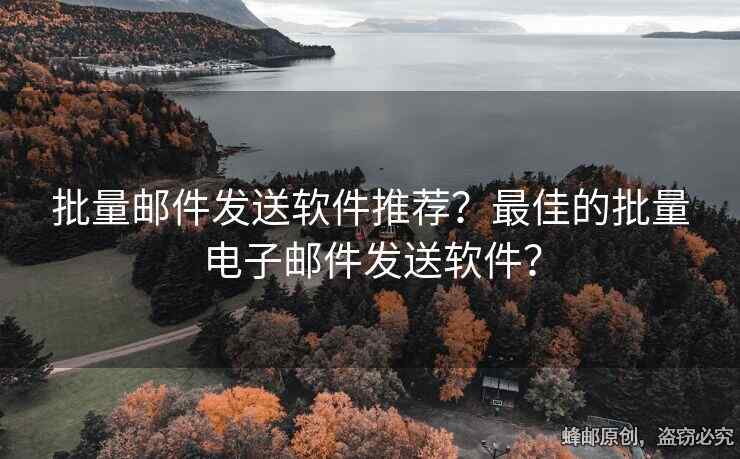 批量郵件發(fā)送軟件推薦？最佳的批量電子郵件發(fā)送軟件？