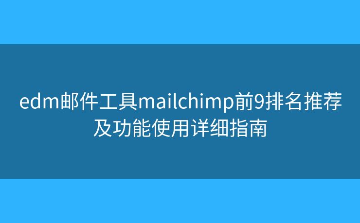 edm郵件工具mailchimp前9排名推薦及功能使用詳細(xì)指南 edm郵件工具mailchimp前9排名推薦及功能使用詳細(xì)指南