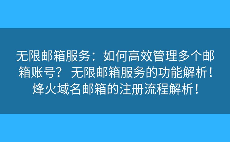 無(wú)限郵箱服務(wù)：如何高效管理多個(gè)郵箱賬號(hào)？ 無(wú)限郵箱服務(wù)的功能解析！烽火域名郵箱的注冊(cè)流程解析！