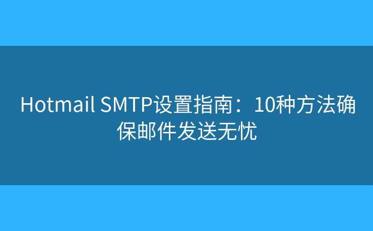 Hotmail SMTP設(shè)置指南:10種方法確保郵件發(fā)送無憂 Hotmail SMTP設(shè)置指南:10種方法確保郵件發(fā)送無憂