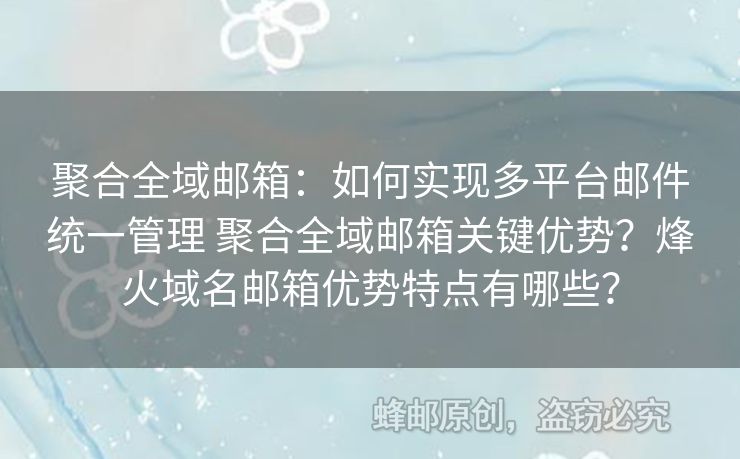 聚合全域郵箱：如何實現多平臺郵件統一管理 聚合全域郵箱關鍵優(yōu)勢？烽火域名郵箱優(yōu)勢特點有哪些？