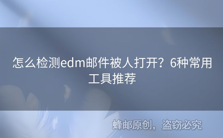 怎么檢測(cè)edm郵件被人打開(kāi)？6種常用工具推薦