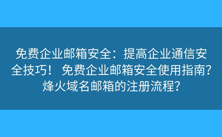 免費(fèi)企業(yè)郵箱安全：提高企業(yè)通信安全技巧！ 免費(fèi)企業(yè)郵箱安全使用指南？烽火域名郵箱的注冊(cè)流程？
