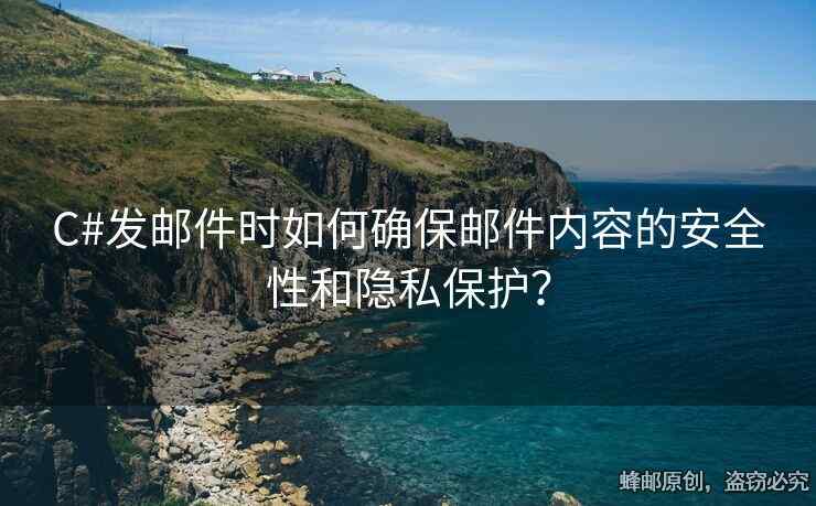C#發(fā)郵件時(shí)如何確保郵件內(nèi)容的安全性和隱私保護(hù)？
