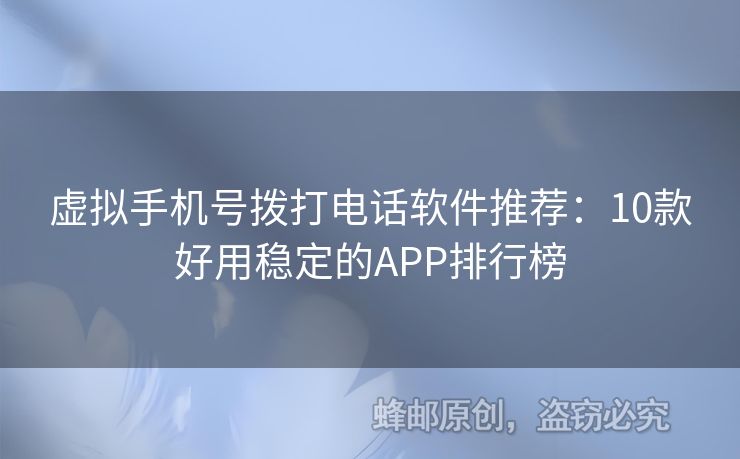 虛擬手機(jī)號撥打電話軟件推薦：10款好用穩(wěn)定的APP排行榜