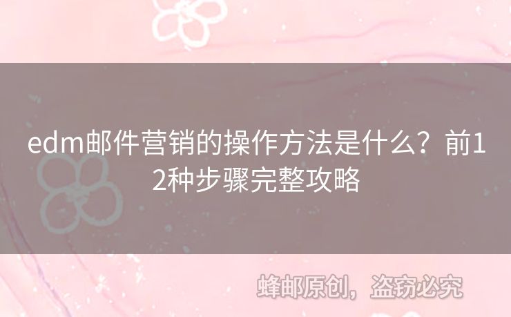 edm郵件營(yíng)銷的操作方法是什么？前12種步驟完整攻略
