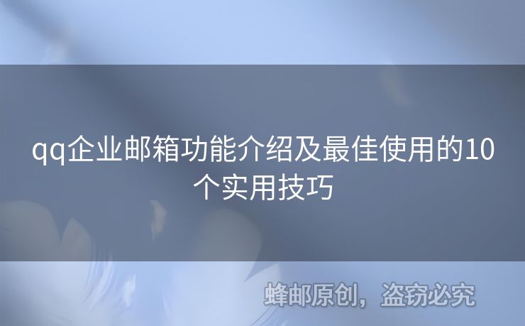 qq企業(yè)郵箱功能介紹及最佳使用的10個實用技巧