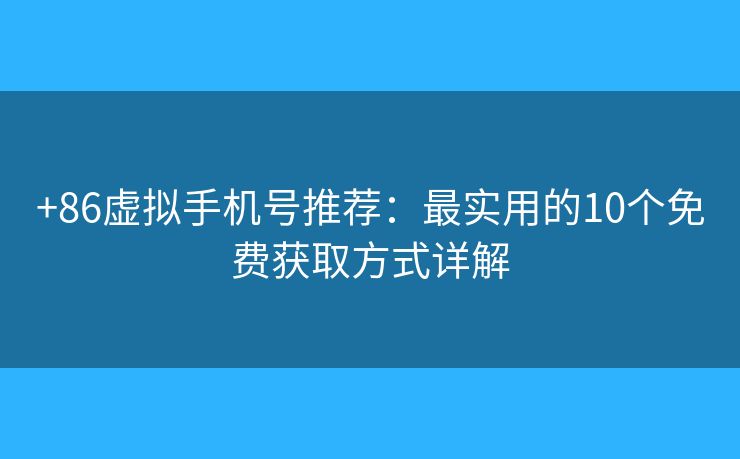 +86虛擬手機(jī)號(hào)推薦:最實(shí)用的10個(gè)免費(fèi)獲取方式詳解 +86虛擬手機(jī)號(hào)推薦:最實(shí)用的10個(gè)免費(fèi)獲取方式詳解