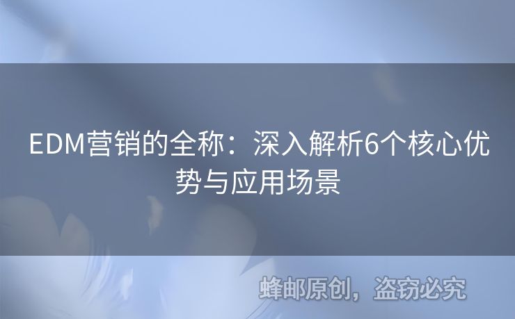 EDM營銷的全稱：深入解析6個(gè)核心優(yōu)勢(shì)與應(yīng)用場(chǎng)景
