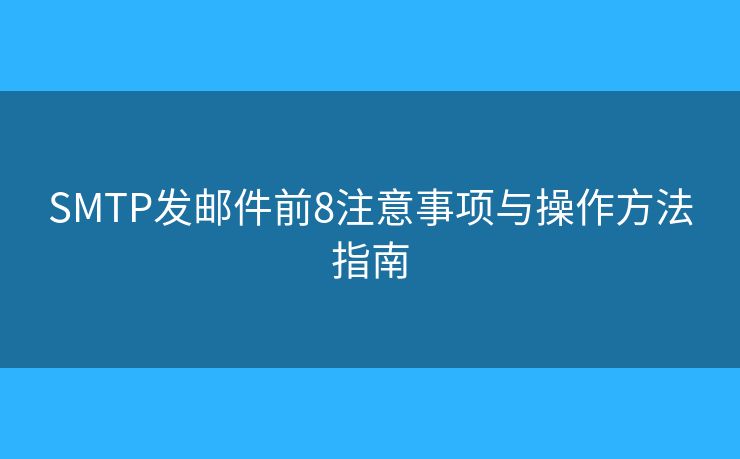 SMTP發(fā)郵件前8注意事項與操作方法指南 SMTP發(fā)郵件前8注意事項與操作方法指南