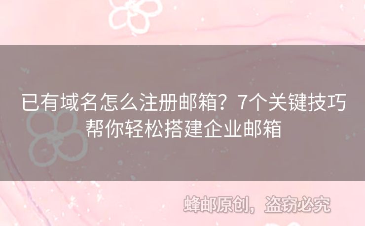 已有域名怎么注冊(cè)郵箱？7個(gè)關(guān)鍵技巧幫你輕松搭建企業(yè)郵箱