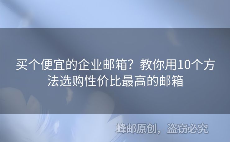 買(mǎi)個(gè)便宜的企業(yè)郵箱？教你用10個(gè)方法選購(gòu)性?xún)r(jià)比最高的郵箱