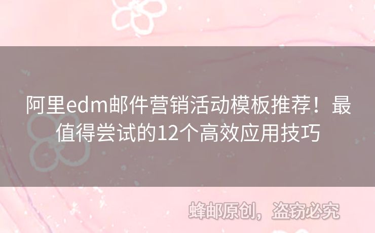 阿里edm郵件營(yíng)銷活動(dòng)模板推薦！最值得嘗試的12個(gè)高效應(yīng)用技巧