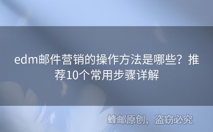 edm郵件營銷的操作方法是哪些？推薦10個(gè)常用步驟詳解