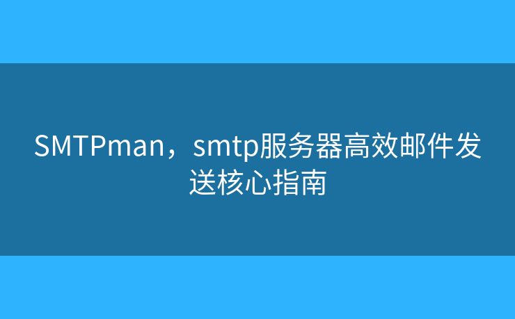 SMTPman，smtp服務(wù)器高效郵件發(fā)送核心指南