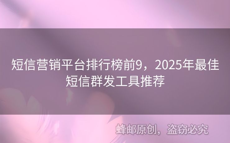 短信營(yíng)銷平臺(tái)排行榜前9，2025年最佳短信群發(fā)工具推薦