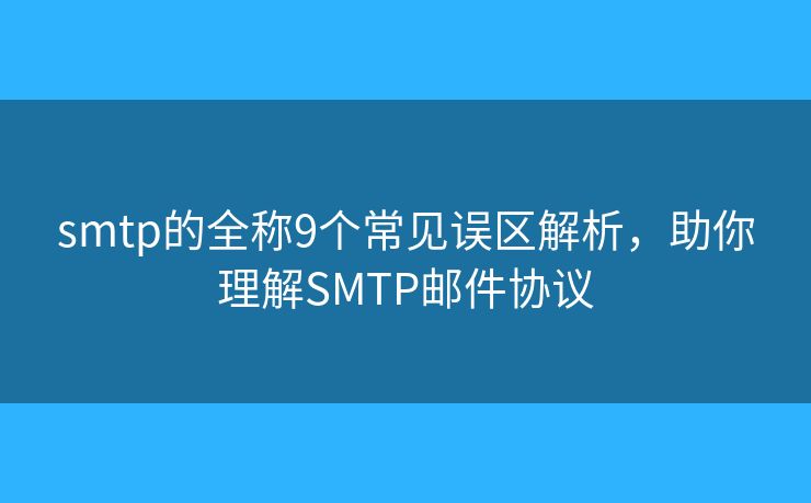 smtp的全稱9個(gè)常見誤區(qū)解析，助你理解SMTP郵件協(xié)議