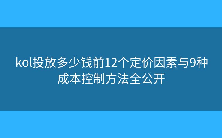 kol投放多少錢前12個定價因素與9種成本控制方法全公開 kol投放多少錢前12個定價因素與9種成本控制方法全公開