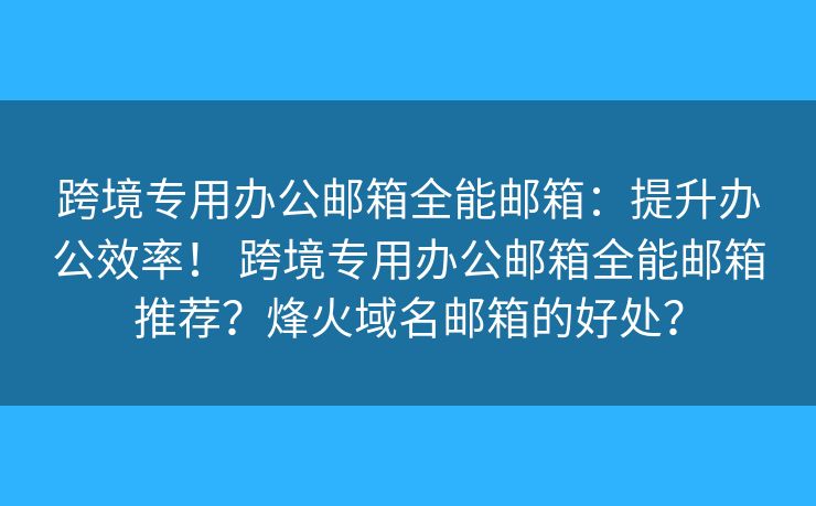 跨境專用辦公郵箱全能郵箱：提升辦公效率！ 跨境專用辦公郵箱全能郵箱推薦？烽火域名郵箱的好處？