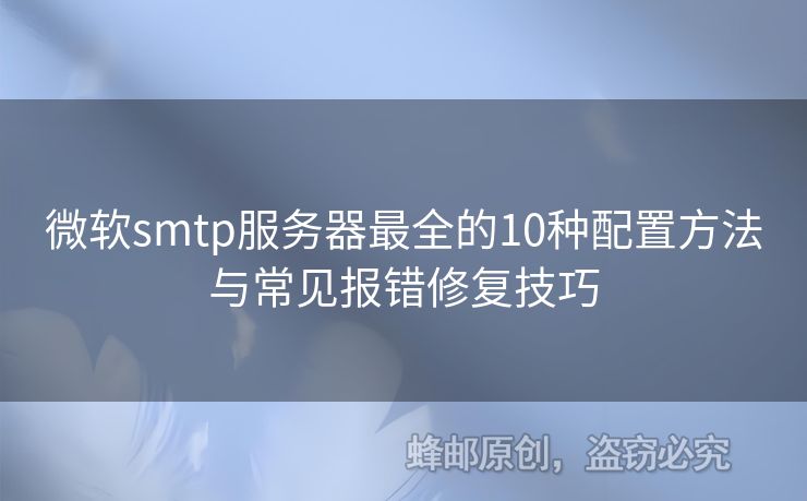 微軟smtp服務器最全的10種配置方法與常見報錯修復技巧