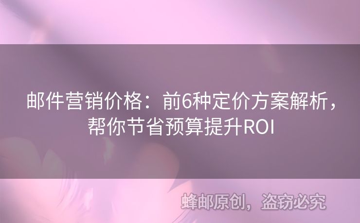 郵件營銷價(jià)格：前6種定價(jià)方案解析，幫你節(jié)省預(yù)算提升ROI