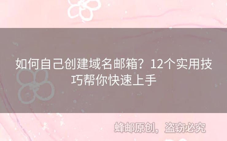 如何自己創(chuàng)建域名郵箱？12個(gè)實(shí)用技巧幫你快速上手