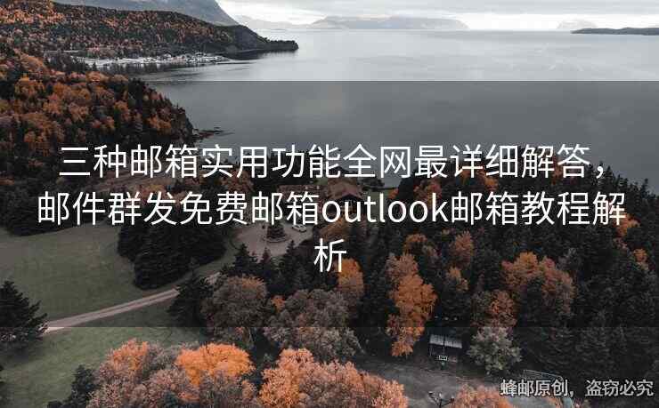 三種郵箱實(shí)用功能全網(wǎng)最詳細(xì)解答，郵件群發(fā)免費(fèi)郵箱outlook郵箱教程解析