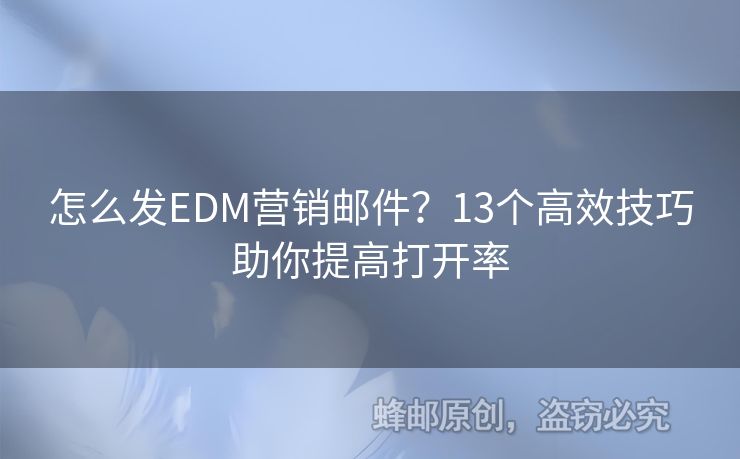 怎么發(fā)EDM營銷郵件？13個高效技巧助你提高打開率