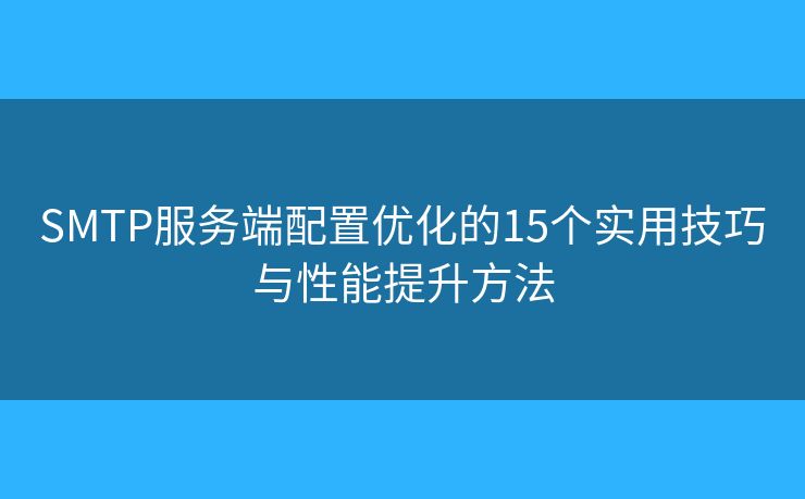 SMTP服務(wù)端配置優(yōu)化的15個實用技巧與性能提升方法 SMTP服務(wù)端配置優(yōu)化的15個實用技巧與性能提升方法