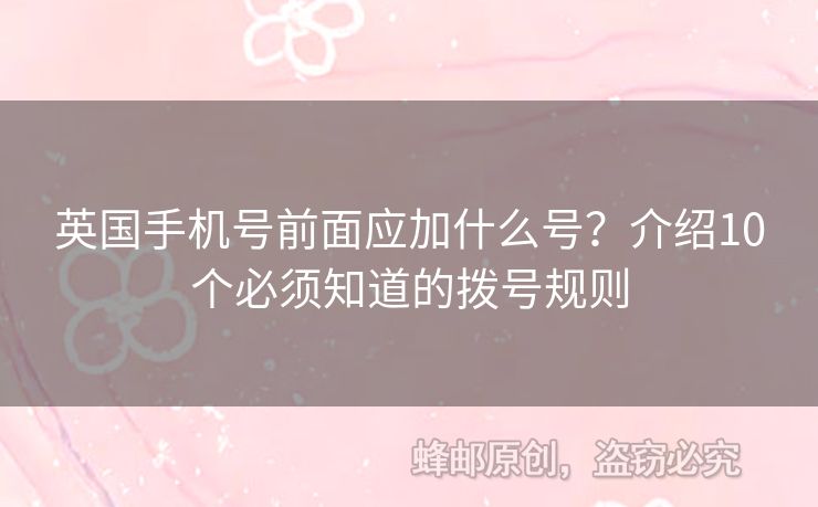 英國(guó)手機(jī)號(hào)前面應(yīng)加什么號(hào)？介紹10個(gè)必須知道的撥號(hào)規(guī)則