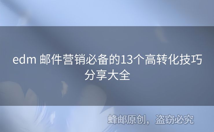 edm 郵件營銷必備的13個(gè)高轉(zhuǎn)化技巧分享大全