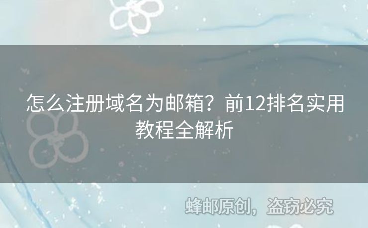 怎么注冊域名為郵箱？前12排名實用教程全解析