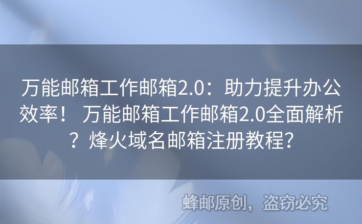 萬能郵箱工作郵箱2.0：助力提升辦公效率！ 萬能郵箱工作郵箱2.0全面解析？烽火域名郵箱注冊教程？