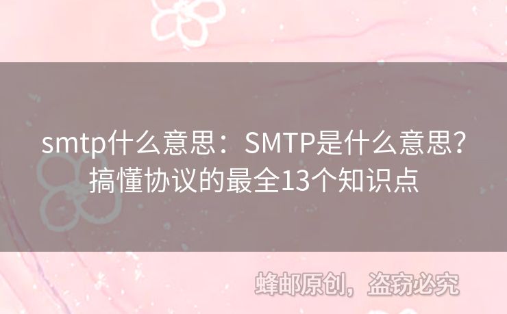 smtp什么意思：SMTP是什么意思？搞懂協(xié)議的最全13個知識點