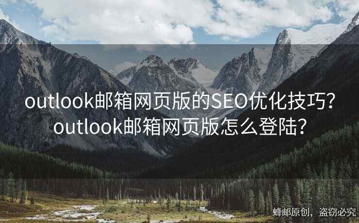outlook郵箱網(wǎng)頁版的SEO優(yōu)化技巧？outlook郵箱網(wǎng)頁版怎么登陸？