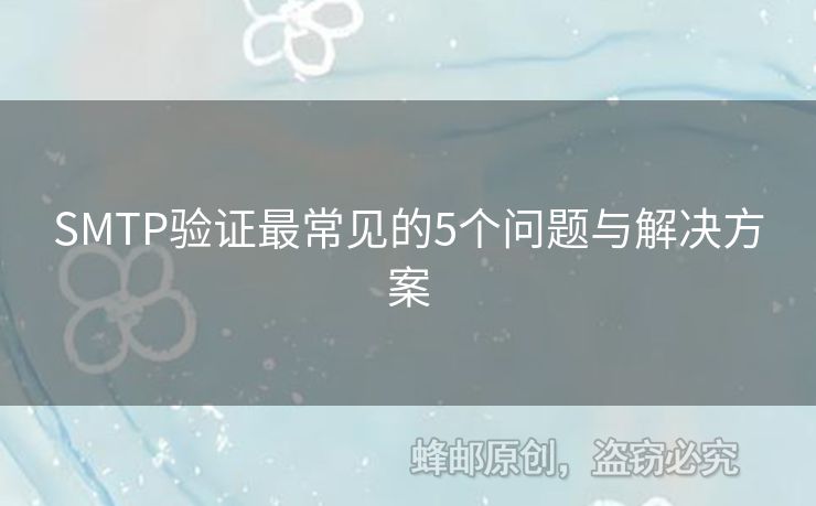 SMTP驗(yàn)證最常見(jiàn)的5個(gè)問(wèn)題與解決方案