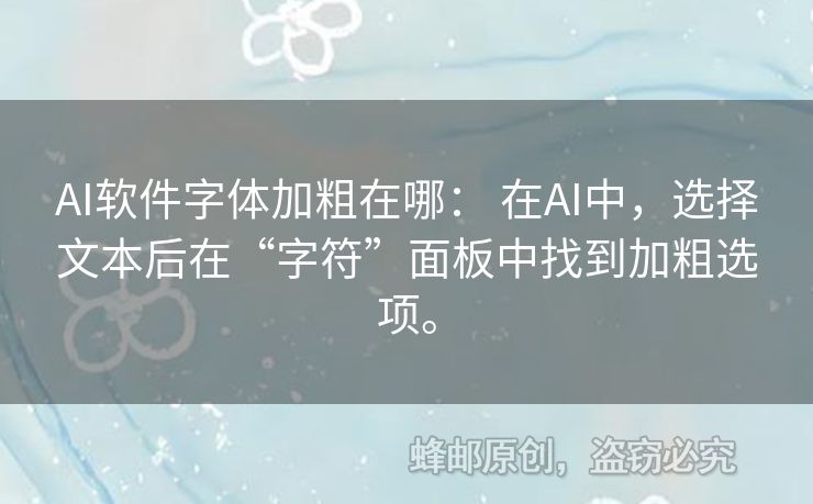 AI軟件字體加粗在哪： 在AI中，選擇文本后在“字符”面板中找到加粗選項。