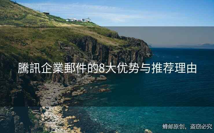 騰訊企業(yè)郵件的8大優(yōu)勢與推薦理由