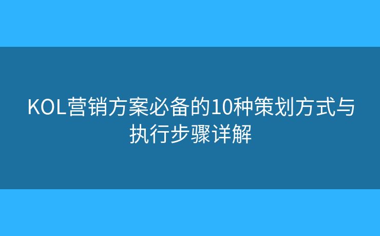 KOL營銷方案必備的10種策劃方式與執(zhí)行步驟詳解 KOL營銷方案必備的10種策劃方式與執(zhí)行步驟詳解