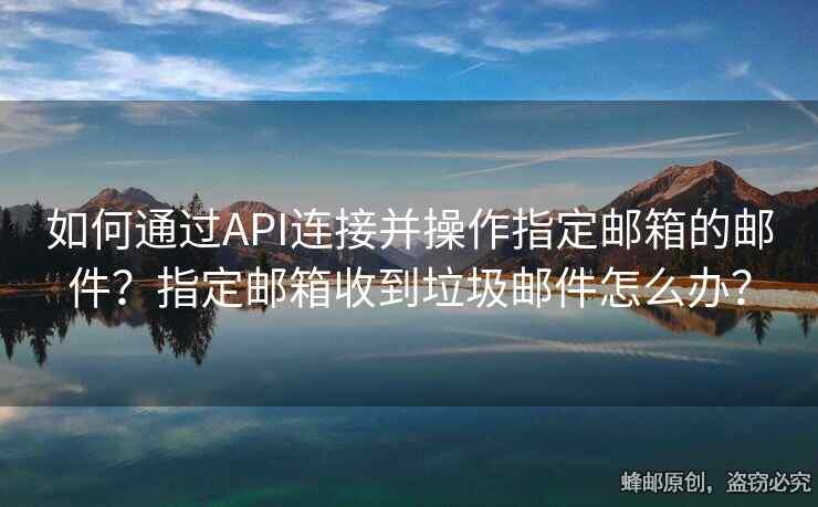 如何通過API連接并操作指定郵箱的郵件？指定郵箱收到垃圾郵件怎么辦？