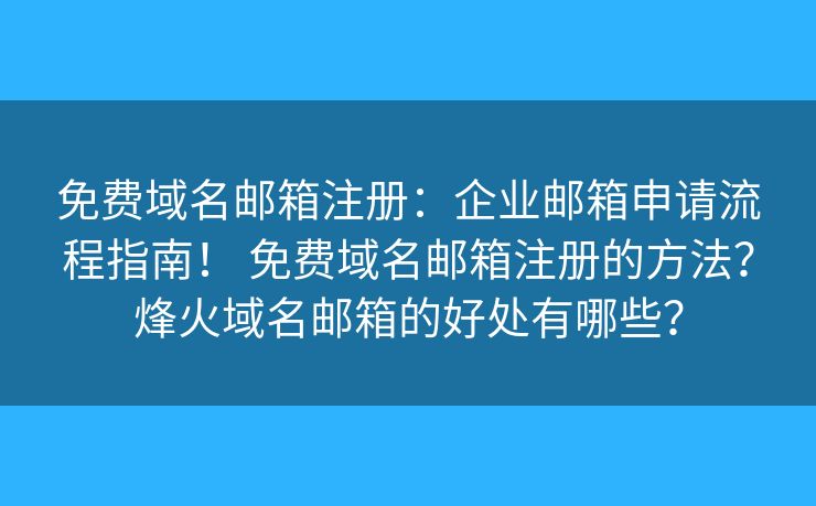 免費域名郵箱注冊：企業(yè)郵箱申請流程指南！ 免費域名郵箱注冊的方法？烽火域名郵箱的好處有哪些？