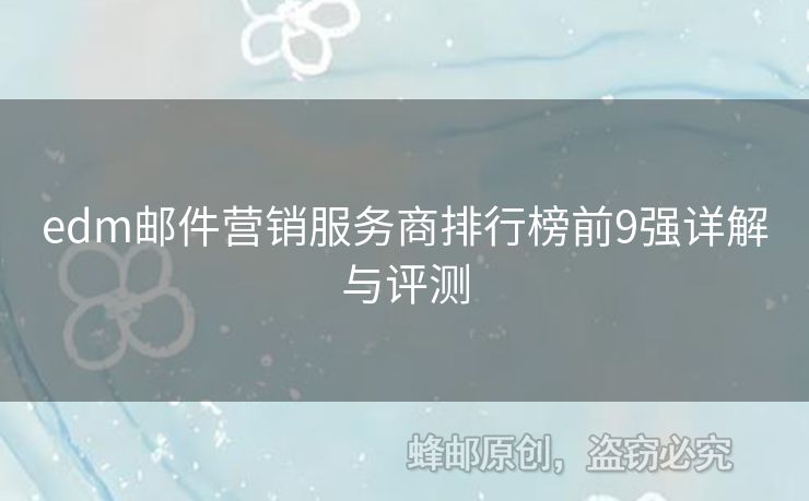 edm郵件營銷服務(wù)商排行榜前9強(qiáng)詳解與評測