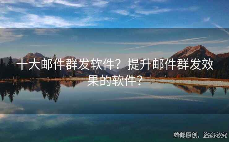 十大郵件群發(fā)軟件？提升郵件群發(fā)效果的軟件？