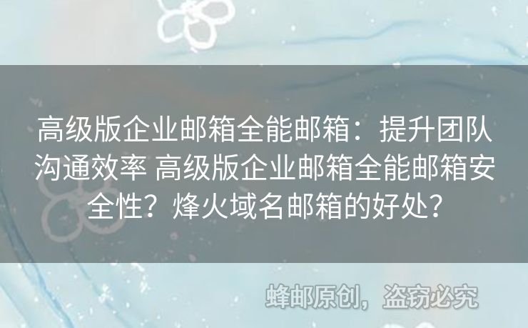 高級版企業(yè)郵箱全能郵箱：提升團隊溝通效率 高級版企業(yè)郵箱全能郵箱安全性？烽火域名郵箱的好處？