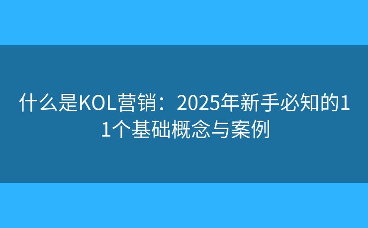 什么是KOL營銷：2025年新手必知的11個基礎(chǔ)概念與案例
