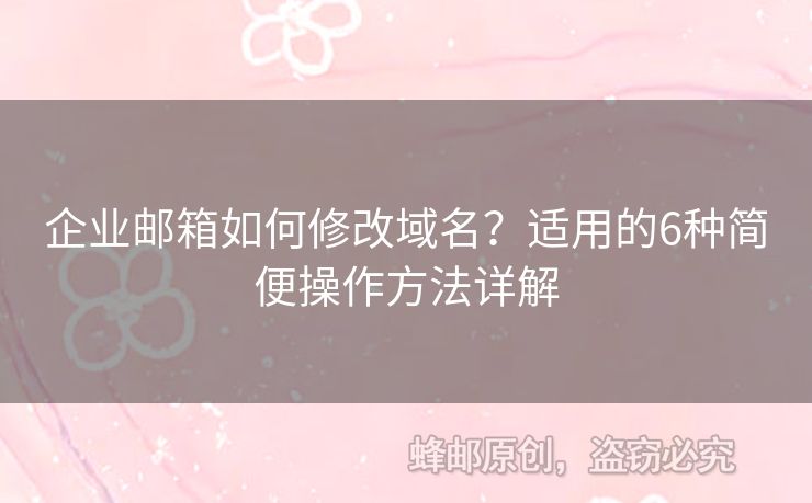 企業(yè)郵箱如何修改域名？適用的6種簡(jiǎn)便操作方法詳解