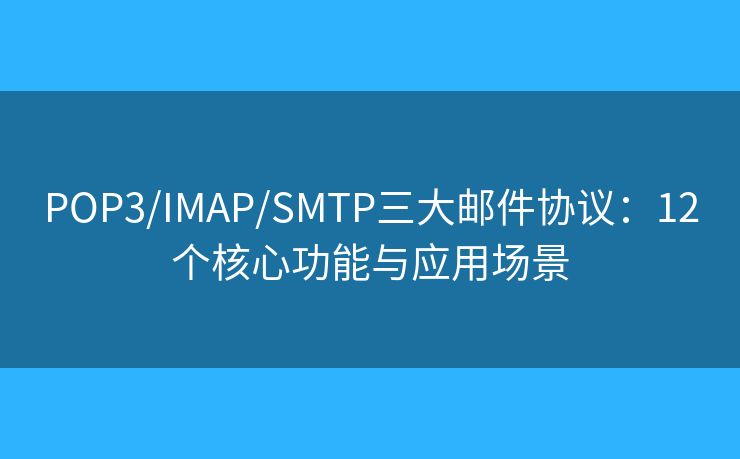 POP3/IMAP/SMTP三大郵件協(xié)議:12個(gè)核心功能與應(yīng)用場(chǎng)景 POP3/IMAP/SMTP三大郵件協(xié)議:12個(gè)核心功能與應(yīng)用場(chǎng)景
